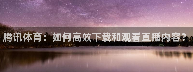 腾讯体育：如何高效下载和观看直播内容？